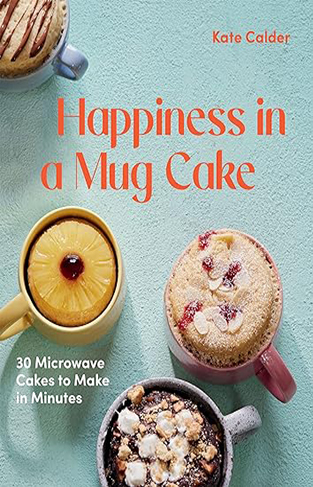 Happiness in a Mug Cake - 30 Microwave Cakes to Make in 5 Minutes